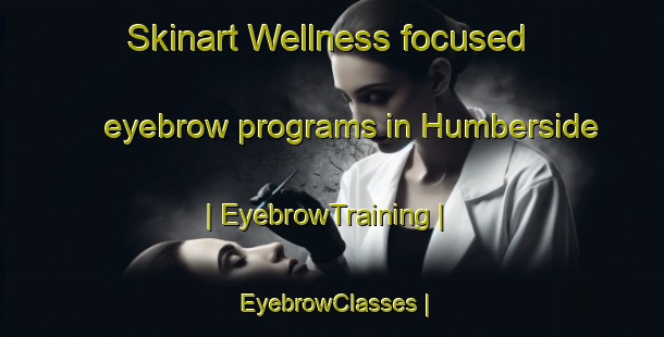 Skinart Wellness-focused eyebrow programs in Humberside | EyebrowTraining | EyebrowClasses | SkinartTraining-Canada